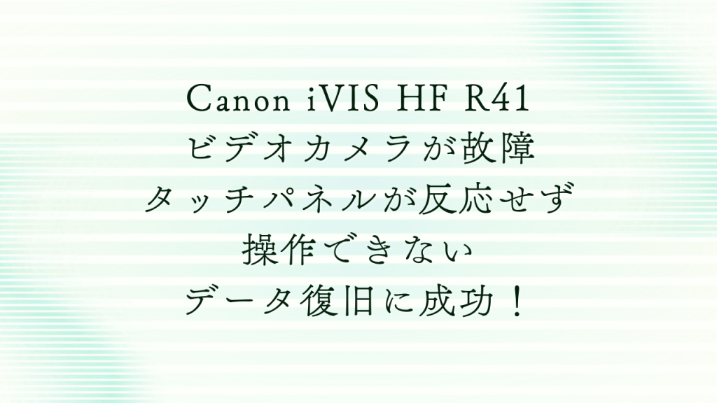 Canon iVIS HF R41のタッチパネル故障から完全復旧！福岡でのビデオカメラデータ復旧事例