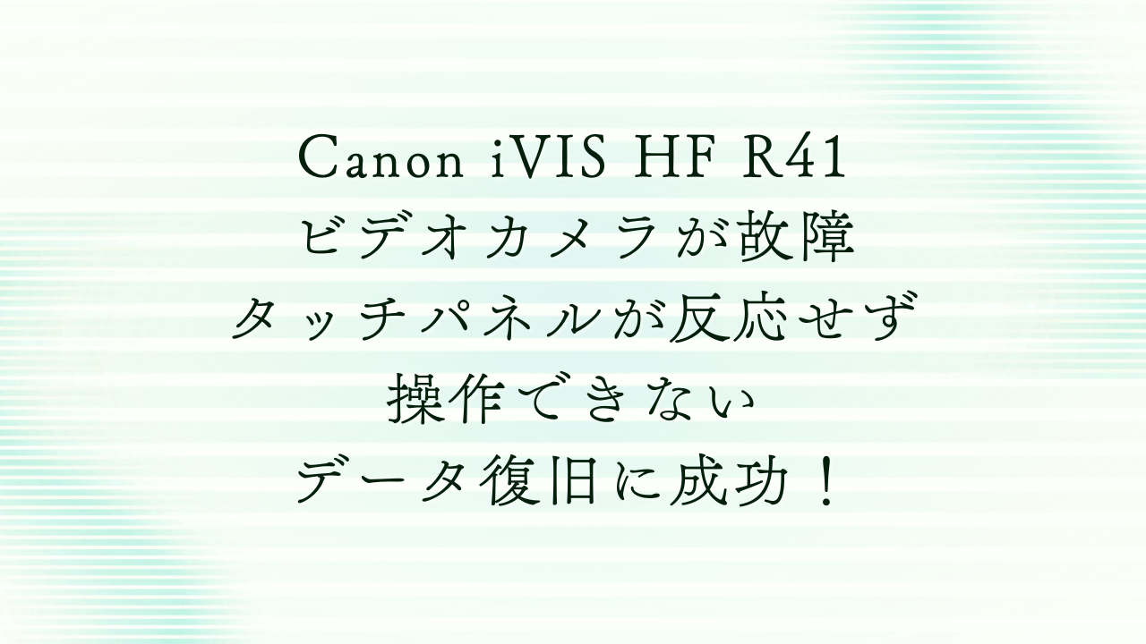 Canon iVIS HF R41のタッチパネル故障から完全復旧!福岡でのビデオカメラデータ復旧事例